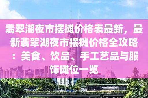 翡翠湖夜市擺攤價格表最新，最新翡翠湖夜市擺攤價格全攻略：美食、飲品、手工藝品與服飾攤位一覽