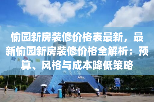 愉園新房裝修價格表最新，最新愉園新房裝修價格全解析：預(yù)算、風(fēng)格與成本降低策略