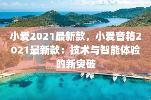 小愛2021最新款，小愛音箱2021最新款：技術(shù)與智能體驗的新突破