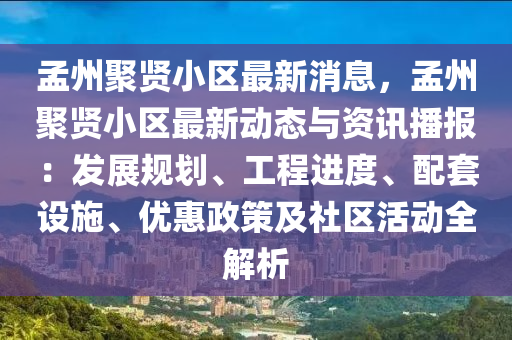 孟州聚賢小區(qū)最新消息，孟州聚賢小區(qū)最新動態(tài)與資訊播報：發(fā)展規(guī)劃、工程進(jìn)度、配套設(shè)施、優(yōu)惠政策及社區(qū)活動全解析