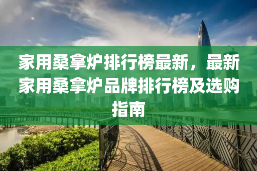 家用桑拿爐排行榜最新，最新家用桑拿爐品牌排行榜及選購(gòu)指南