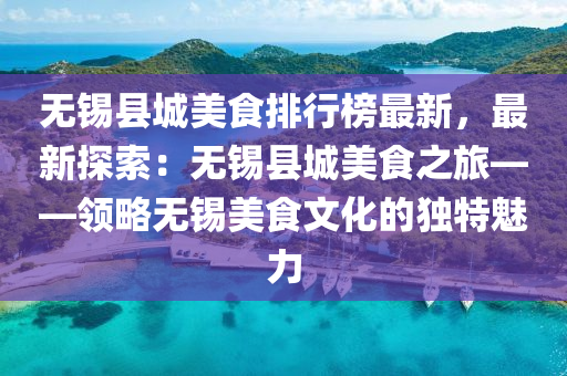 無錫縣城美食排行榜最新，最新探索：無錫縣城美食之旅——領(lǐng)略無錫美食文化的獨(dú)特魅力