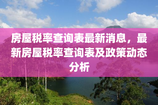 房屋稅率查詢表最新消息，最新房屋稅率查詢表及政策動(dòng)態(tài)分析