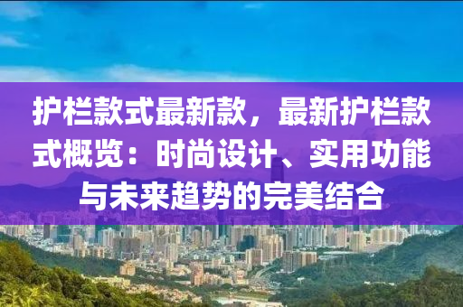 護(hù)欄款式最新款，最新護(hù)欄款式概覽：時尚設(shè)計、實用功能與未來趨勢的完美結(jié)合