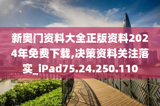 新奧門(mén)資料大全正版資料2024年免費(fèi)下載,決策資料關(guān)注落實(shí)_iPad75.24.250.110