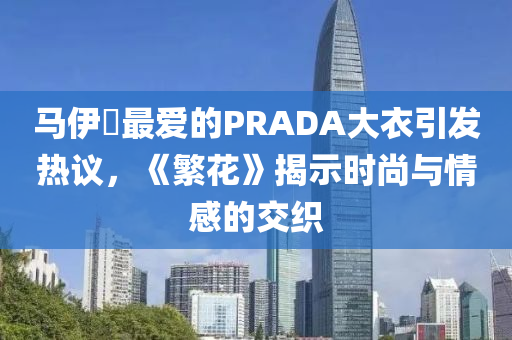 馬伊琍最愛的PRADA大衣引發(fā)熱議，《繁花》揭示時尚與情感的交織