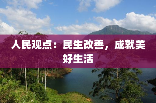 人民觀點(diǎn)：民生改善，成就美好生活