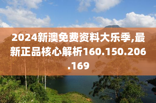 2024新澳免費(fèi)資料大樂(lè)季,最新正品核心解析160.150.206.169