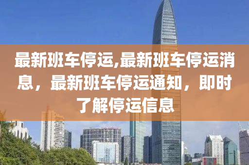 最新班車停運,最新班車停運消息，最新班車停運通知，即時了解停運信息