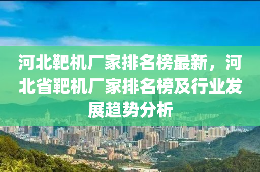 河北靶機(jī)廠家排名榜最新，河北省靶機(jī)廠家排名榜及行業(yè)發(fā)展趨勢分析