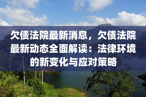 欠債法院最新消息，欠債法院最新動態(tài)全面解讀：法律環(huán)境的新變化與應(yīng)對策略