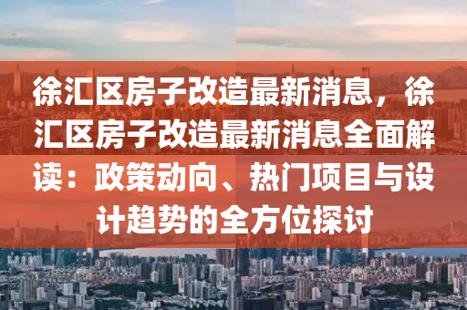 徐匯區(qū)房子改造最新消息，徐匯區(qū)房子改造最新消息全面解讀：政策動(dòng)向、熱門(mén)項(xiàng)目與設(shè)計(jì)趨勢(shì)的全方位探討