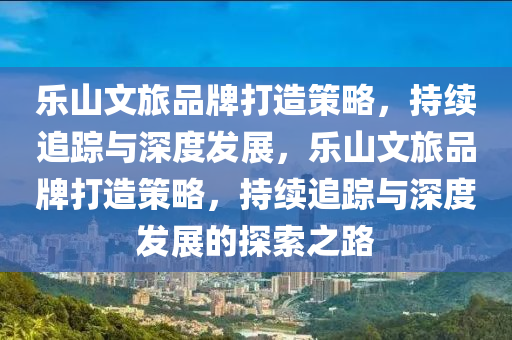 樂山文旅品牌打造策略·不斷追蹤