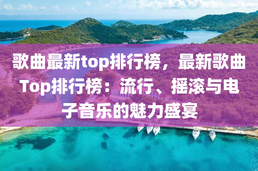 歌曲最新top排行榜，最新歌曲Top排行榜：流行、搖滾與電子音樂的魅力盛宴