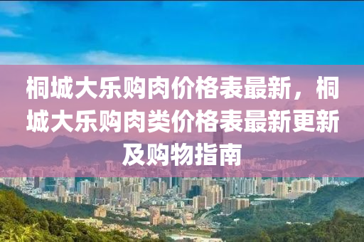 桐城大樂購肉價(jià)格表最新，桐城大樂購肉類價(jià)格表最新更新及購物指南