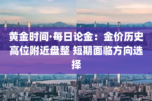 黃金時(shí)間·每日論金：金價(jià)歷史高位附近盤整 短期面臨方向選擇