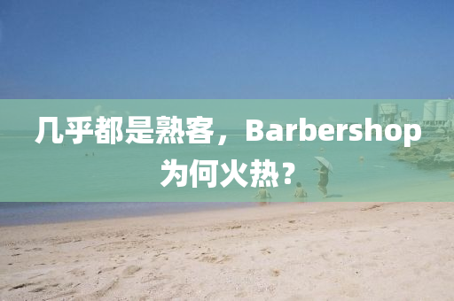 幾乎都是熟客，Barbershop為何火熱？