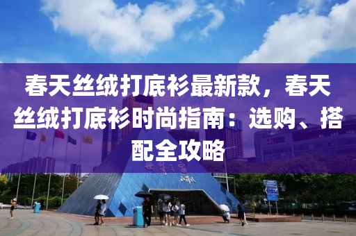 春天絲絨打底衫最新款，春天絲絨打底衫時(shí)尚指南：選購(gòu)、搭配全攻略