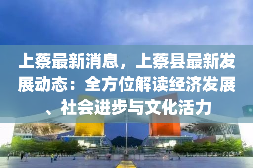 上蔡最新消息，上蔡縣最新發(fā)展動態(tài)：全方位解讀經(jīng)濟(jì)發(fā)展、社會進(jìn)步與文化活力