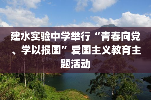 建水實(shí)驗(yàn)中學(xué)舉行“青春向黨、學(xué)以報(bào)國(guó)”愛國(guó)主義教育主題活動(dòng)