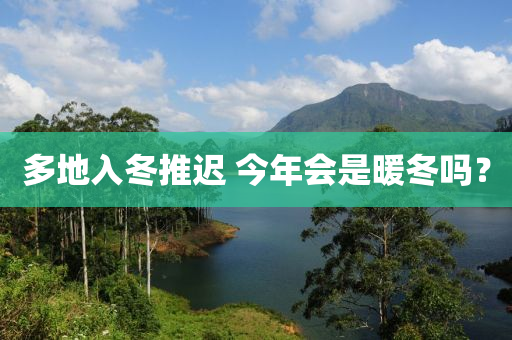 多地入冬推遲 今年會(huì)是暖冬嗎？