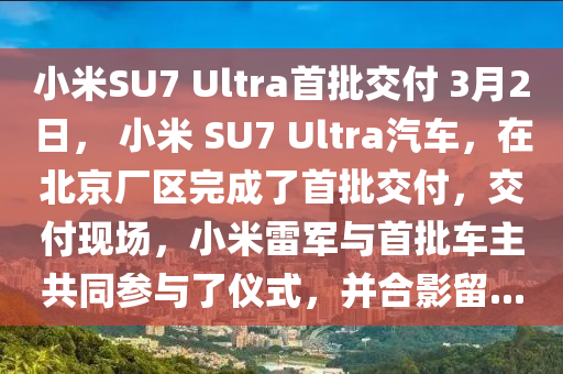 小米SU7 Ultra首批交付 3月2日， 小米 SU7 Ultra汽車，在北京廠區(qū)完成了首批交付，交付現(xiàn)場(chǎng)，小米雷軍與首批車主共同參與了儀式，并合影留...