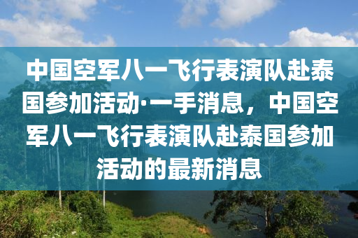 中國空軍八一飛行表演隊赴泰國參加活動·一手消息