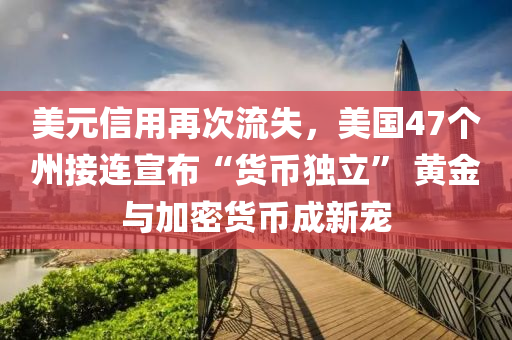 美元信用再次流失，美國47個(gè)州接連宣布“貨幣獨(dú)立” 黃金與加密貨幣成新寵