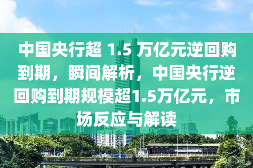 中國央行超 1.5 萬億元逆回購到期·瞬間解析