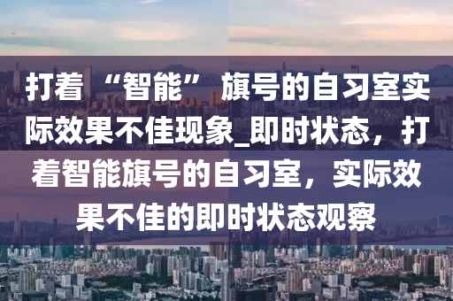 打著 “智能” 旗號的自習(xí)室實際效果不佳現(xiàn)象_即時狀態(tài)