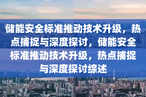 儲能安全標準推動技術升級·熱點捕捉