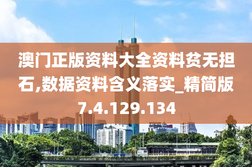 澳门正版资料大全资料贫无担石,数据资料含义落实_精简版7.4.129.134