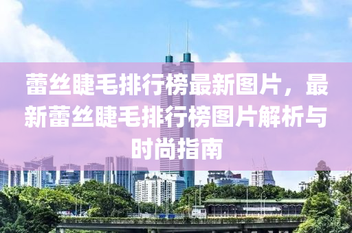 蕾絲睫毛排行榜最新圖片，最新蕾絲睫毛排行榜圖片解析與時尚指南