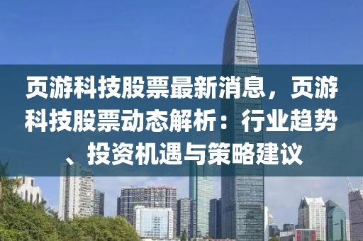 頁游科技股票最新消息，頁游科技股票動態(tài)解析：行業(yè)趨勢、投資機(jī)遇與策略建議