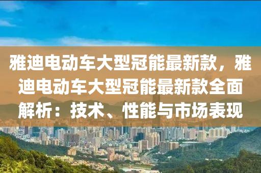 雅迪電動車大型冠能最新款，雅迪電動車大型冠能最新款全面解析：技術(shù)、性能與市場表現(xiàn)