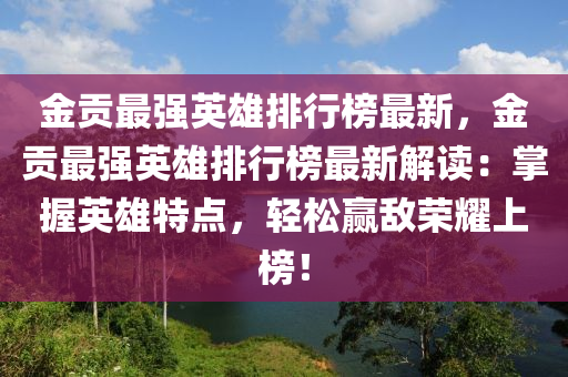 金貢最強(qiáng)英雄排行榜最新，金貢最強(qiáng)英雄排行榜最新解讀：掌握英雄特點(diǎn)，輕松贏敵榮耀上榜！