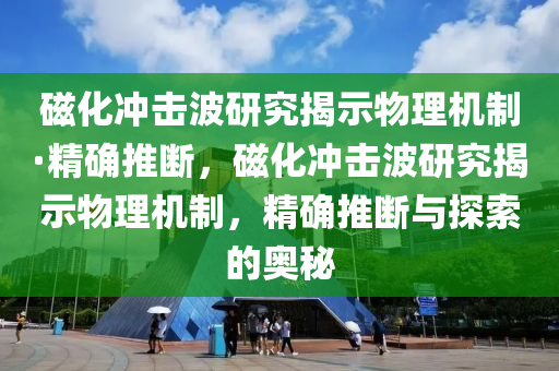 磁化沖擊波研究揭示物理機制·精確推斷，磁化沖擊波研究揭示物理機制，精確推斷與探索的奧秘