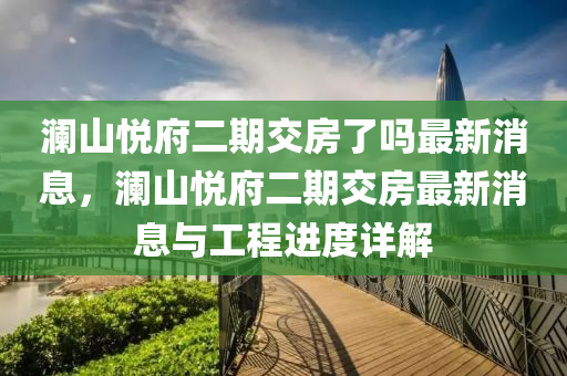 瀾山悅府二期交房了嗎最新消息，瀾山悅府二期交房最新消息與工程進(jìn)度詳解