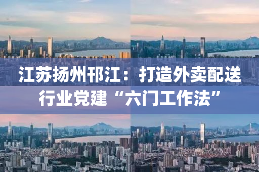 江蘇揚(yáng)州邗江：打造外賣配送行業(yè)黨建“六門工作法”