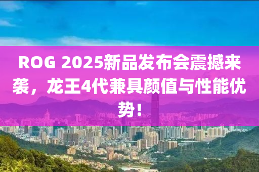 ROG 2025新品發(fā)布會震撼來襲，龍王4代兼具顏值與性能優(yōu)勢！