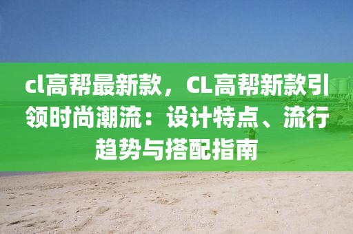 cl高幫最新款，CL高幫新款引領(lǐng)時尚潮流：設(shè)計特點、流行趨勢與搭配指南