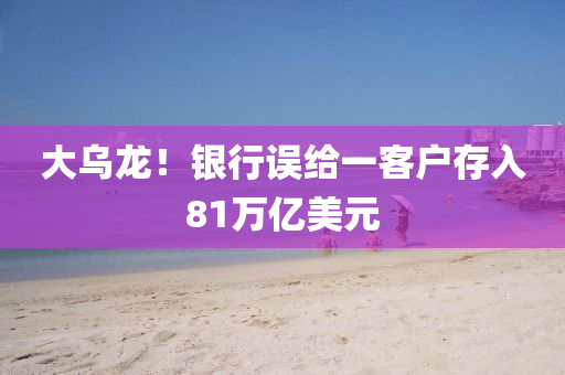 大烏龍！銀行誤給一客戶存入81萬億美元