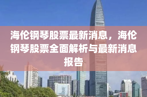 海倫鋼琴股票最新消息，海倫鋼琴股票全面解析與最新消息報(bào)告