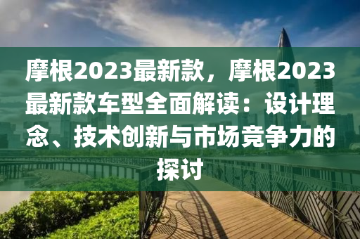 摩根2023最新款，摩根2023最新款車型全面解讀：設(shè)計(jì)理念、技術(shù)創(chuàng)新與市場(chǎng)競(jìng)爭(zhēng)力的探討