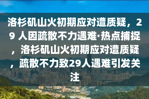 洛杉磯山火初期應(yīng)對(duì)遭質(zhì)疑，29 人因疏散不力遇難·熱點(diǎn)捕捉，洛杉磯山火初期應(yīng)對(duì)遭質(zhì)疑，疏散不力致29人遇難引發(fā)關(guān)注