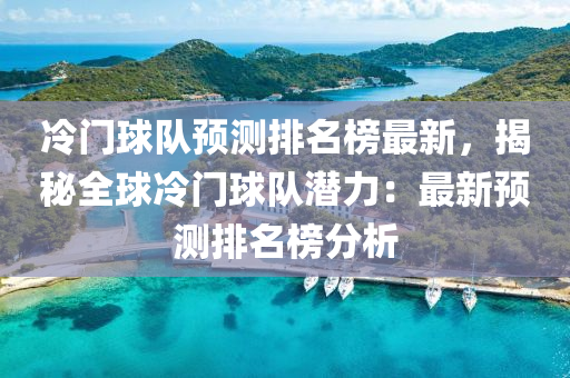 冷門球隊預測排名榜最新，揭秘全球冷門球隊潛力：最新預測排名榜分析