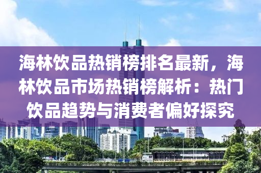 海林飲品熱銷榜排名最新，海林飲品市場(chǎng)熱銷榜解析：熱門飲品趨勢(shì)與消費(fèi)者偏好探究