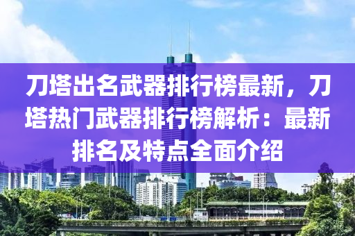 刀塔出名武器排行榜最新，刀塔熱門武器排行榜解析：最新排名及特點全面介紹