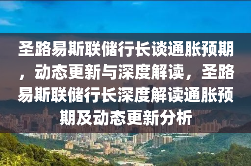 圣路易斯聯(lián)儲行長談通脹預期，動態(tài)更新與深度解讀，圣路易斯聯(lián)儲行長深度解讀通脹預期及動態(tài)更新分析