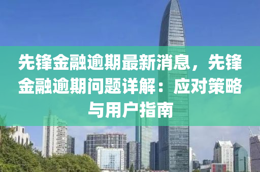 先鋒金融逾期最新消息，先鋒金融逾期問題詳解：應(yīng)對策略與用戶指南